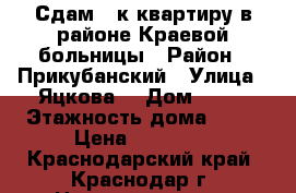 Сдам 1 к.квартиру в районе Краевой больницы › Район ­ Прикубанский › Улица ­ Яцкова  › Дом ­ 16 › Этажность дома ­ 16 › Цена ­ 11 000 - Краснодарский край, Краснодар г. Недвижимость » Квартиры аренда   . Краснодарский край,Краснодар г.